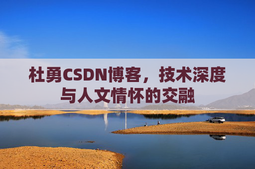 杜勇CSDN博客，技术深度与人文情怀的交融